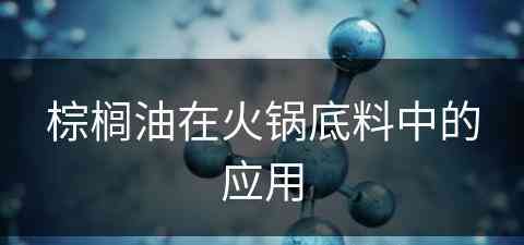 棕榈油在火锅底料中的应用